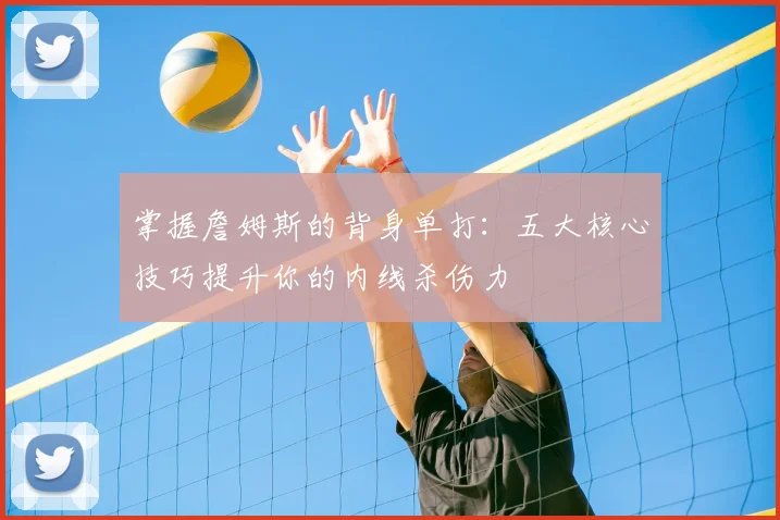 掌握詹姆斯的背身单打:五大核心技巧提升你的内线杀伤力