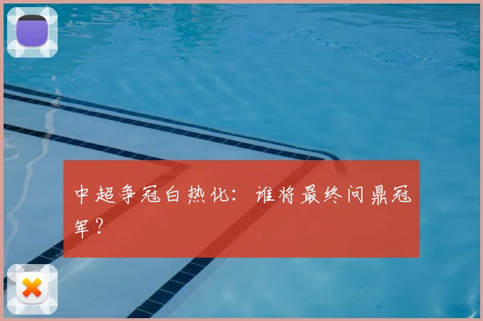 中超争冠白热化：谁将最终问鼎冠军？