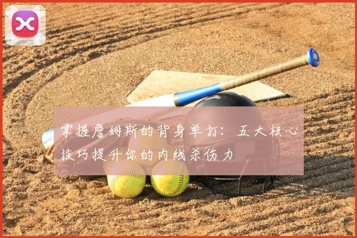 掌握詹姆斯的背身单打：五大核心技巧提升你的内线杀伤力